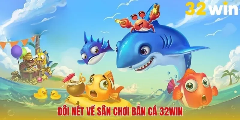 Đôi nét về sân chơi bắn cá 32Win